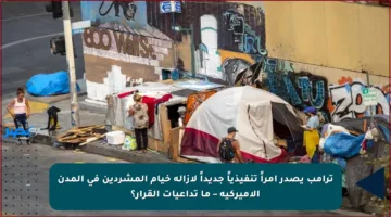 ترامب يصدر أمراً تنفيذياً جديداً لإزالة خيام المشردين في المدن الأميركية – ما تداعيات القرار؟